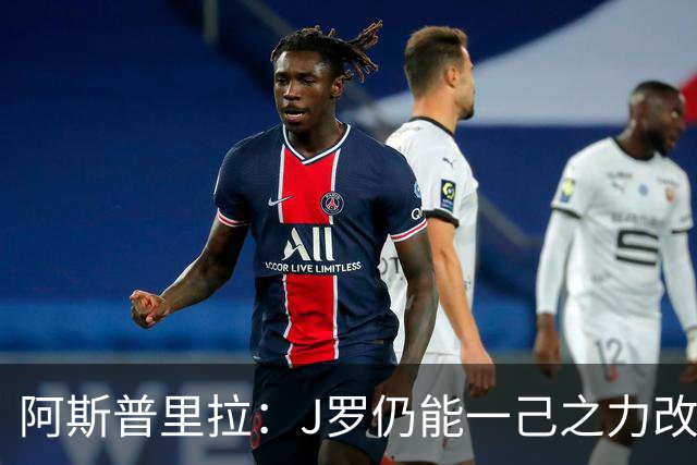 阿斯普里拉：J罗仍能一己之力改变比赛；48队踢世界杯真的太多了